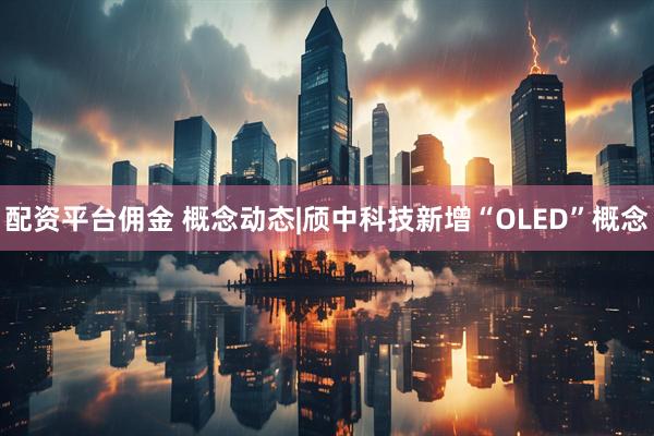 配资平台佣金 概念动态|颀中科技新增“OLED”概念