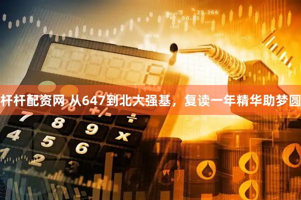 杆杆配资网 从647到北大强基，复读一年精华助梦圆
