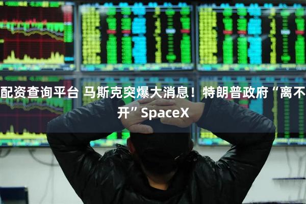 配资查询平台 马斯克突爆大消息！特朗普政府“离不开”SpaceX